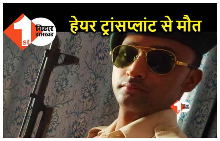 Bihar : हेयर ट्रांसप्लांट करने के बाद पुलिस जवान की मौत, 11 मई को होनी थी शादी