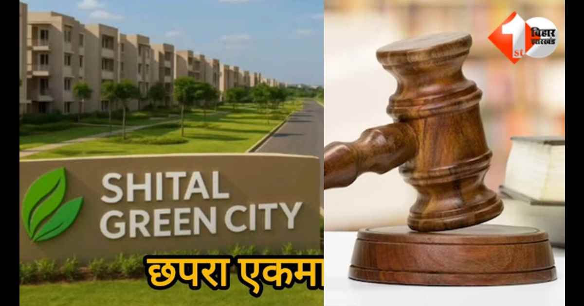 Bihar News, छपरा टाउनशिप, Ekma Green City, Shital Buildtech Ekma, RERA Bihar, अवैध प्लॉटिंग, बिना रजिस्ट्रेशन बिक्री, गंगा पार प्रोजेक्ट, रेरा निबंधन रद्द, बिहार रियल एस्टेट,शीतल बिल्डर