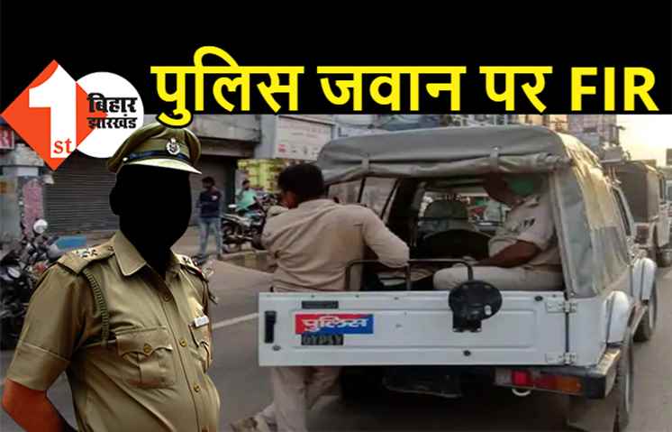 पटना में पुलिस जवान पर FIR, सरकारी जमीन को कब्जाने का आरोप