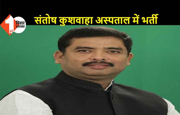JDU सांसद संतोष कुशवाहा अस्पताल में भर्ती, गिरने की वजह से हुए हैं घायल 