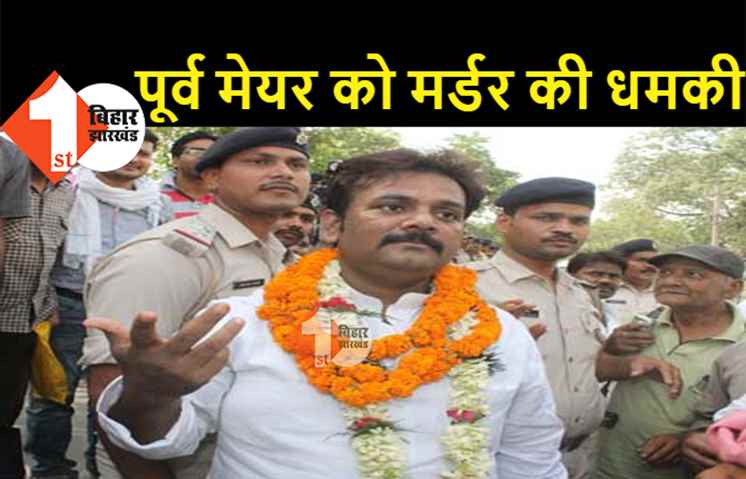 पटना के पूर्व मेयर को मिली मर्डर की धमकी, अपराधी ने कहा.. घर में घुसकर ठोक देंगे