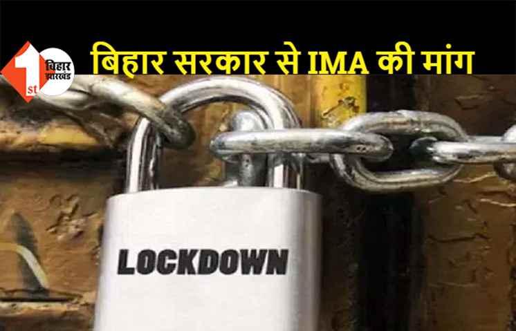 कोरोना का कहर: बिहार सरकार से IMA की मांग, बिहार में 15 दिनों के लिए लगाया जाए लॉकडाउन