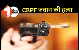 बिहार : CRPF जवान का मर्डर, अपराधियों ने सीने में मारी गोली, घर में मचा कोहराम 