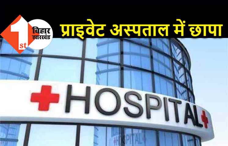 पटना के प्राइवेट अस्पताल में छापेमारी, 500 रुपये की दवा 4500 में दी जा रही थी, FIR दर्ज