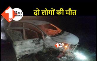 बिहार : तेज धमाके के बाद कार में लगी भीषण आग, दो लोगों की जिंदा झुलसकर मौत 
