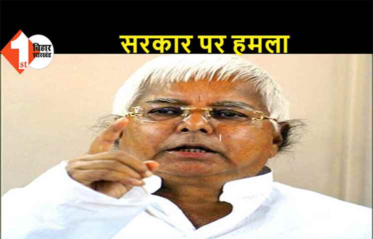 लालू  ने सरकार पर बोला हमला, कहा- ये सरकार बस दो ही काम दिल लगा कर रही है