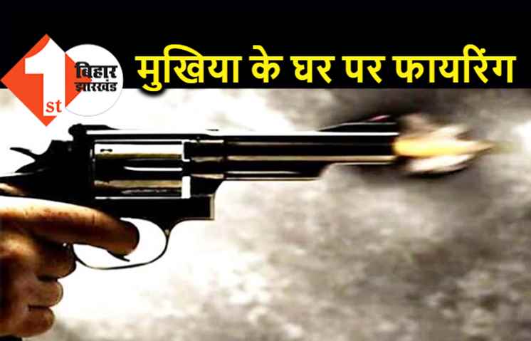 बिहार : मुखिया के घर पर ताबड़तोड़ फायरिंग और बमबाजी, इलाके में सनसनी