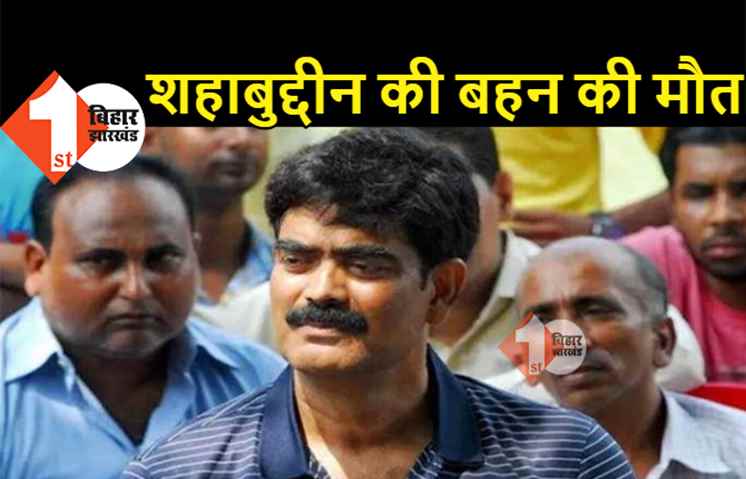 शहाबुद्दीन की बड़ी बहन की मौत, पटना के हॉस्पिटल में थी भर्ती