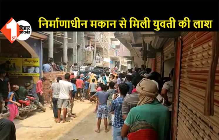पटना सिटी: निर्माणधीन मकान में मिली अज्ञात युवती की लाश, हत्या की आशंका