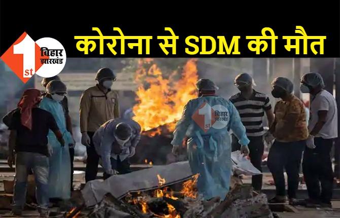 बिहार : कोरोना से SDM की मौत, एक महीने से चल रहा था इलाज 