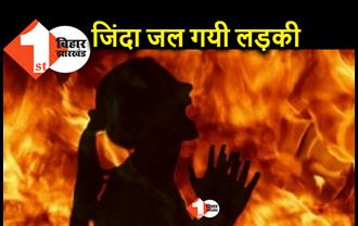 बिहार : सड़क पर लड़की को जिंदा जलाया, मौत से पहले हैवानों का नाम भी नहीं बता पायी