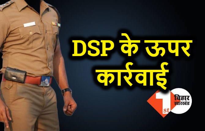 बिहार में एक DSP के ऊपर कार्रवाई, काम में लापरवाही को लेकर सरकार ने लिया एक्शन