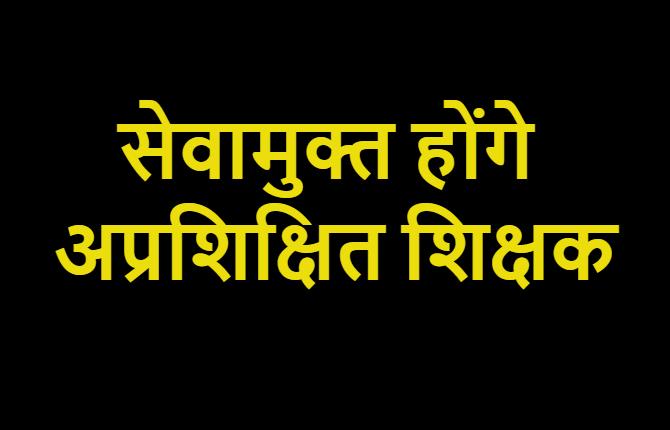 शिक्षा विभाग का बड़ा फैसला, 31 मार्च, 2019 तक प्रशिक्षित नहीं होने वाले शिक्षकों को किया जाएगा सेवामुक्त