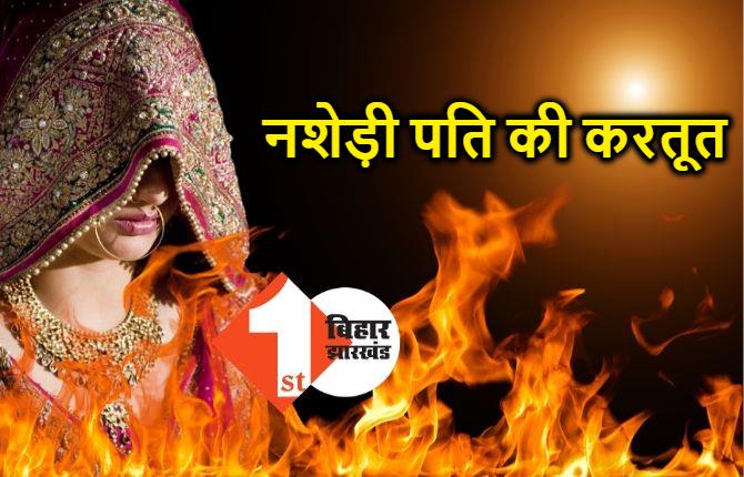 नशेड़ी पति ने पत्नी को जिंदा जलाया, पेट्रोल डालकर लगाई आग  