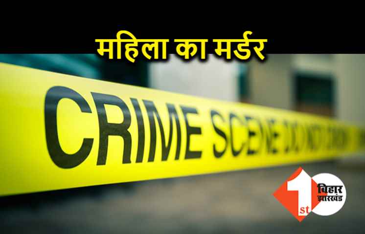 पटना में महिला का मर्डर, अपराधियों ने गला दबाकर ले ली जान 