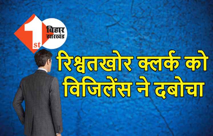 पटना में निगरानी की टीम ने क्लर्क को दबोचा, 50 हजार रुपये घूस लेते हुए रंगेहाथ गिरफ्तार 
