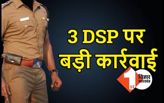 बिहार में 3 DSP के ऊपर बड़ी कार्रवाई, सरकार ने लिया कड़ा एक्शन