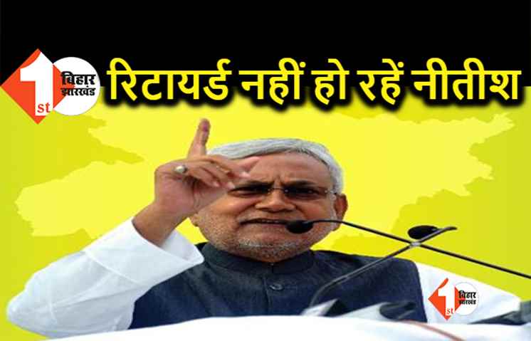 नीतीश का आखिरी चुनाव : JDU बोली रिटायर्ड नहीं हो रहे हैं नीतीश कुमार, वे तो इस चुनाव का जिक्र कर रहे थे