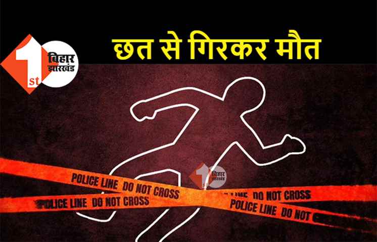 पटना में छत से गिरकर एक व्यक्ति की मौत, इलाके में हड़कंप 