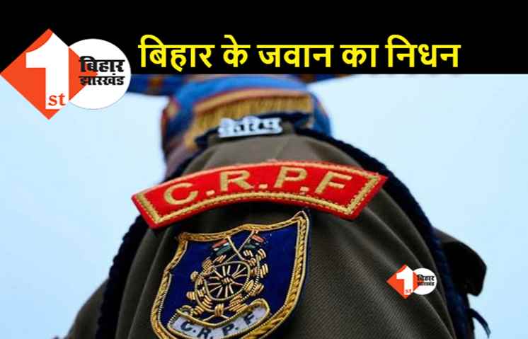 घाटी में ड्यूटी कर रहे बिहार के CRPF जवान को आया हर्ट अटैक, गांव में पसरा है मातम