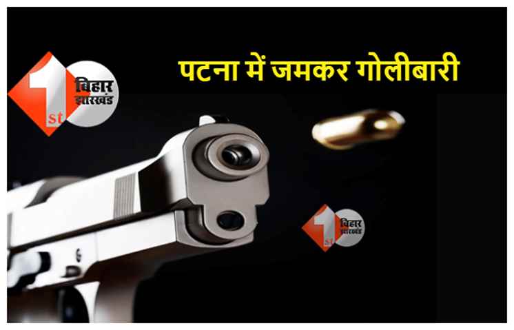 पटना : चुनावी रंजिश को लेकर दो पक्षों में जमकर गोलीबारी, एक शख्स की मौत, इलाके में तनाव की स्थिति