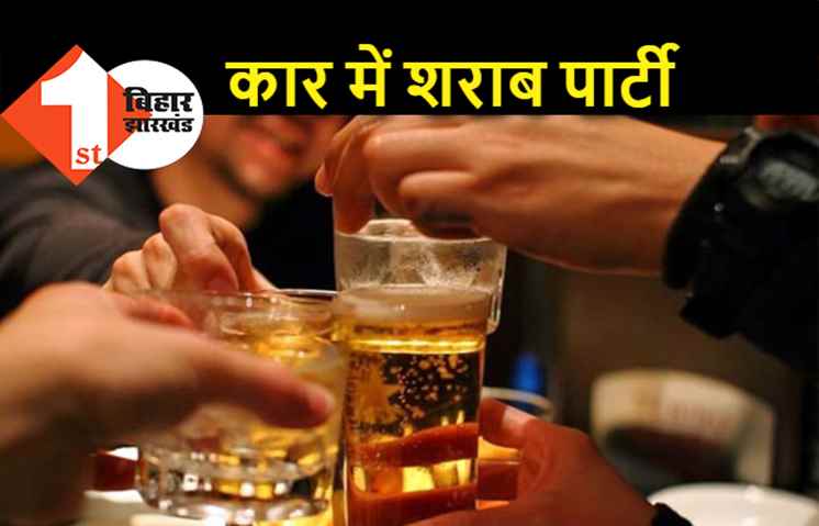 पटना : कार में शराब पार्टी पड़ गयी भारी, पहुंच गए हवालात
