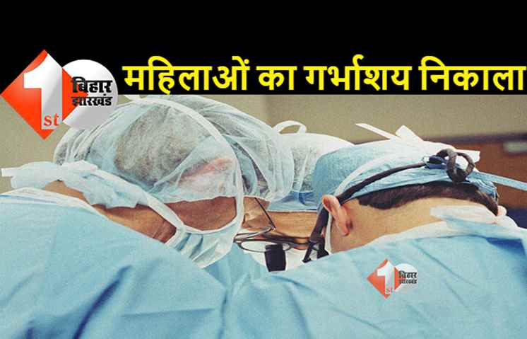 अस्पताल में भर्ती 7 महिलाओं का गर्भाशय निकाला, ऑपरेशन और डिलीवरी के नाम पर हुई थी एडमिट