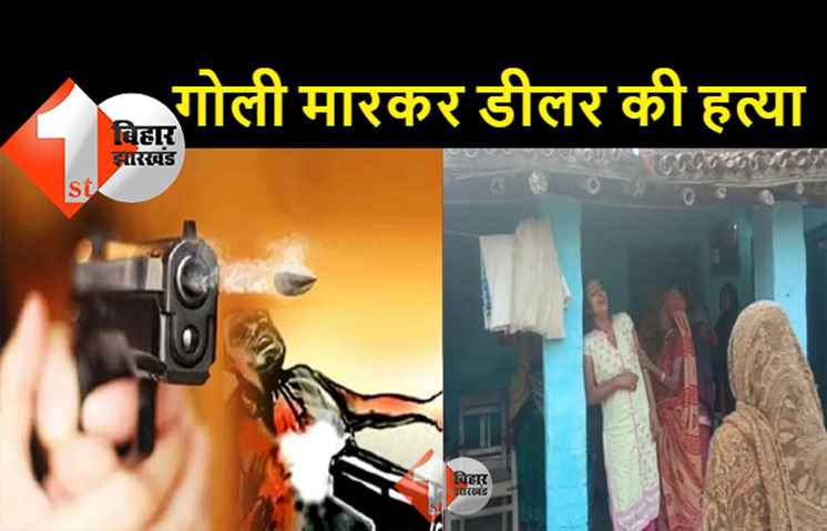 बिहार में अपराधियों का तांडव, पूर्व डीलर को मारी गोली, इलाज के दौरान मौत 