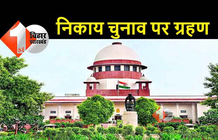 बिहार में नगर निकाय चुनाव पर फिर लगा ग्रहण: सुप्रीम कोर्ट ने अति पिछड़ा आयोग को लेकर दिया बडा फैसला