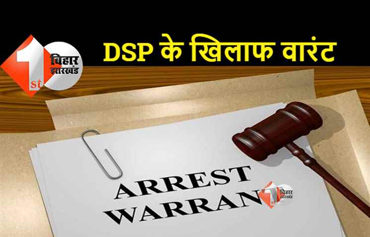पटना के पूर्व और वर्तमान DSP के खिलाफ वारंट, जानिए क्या है मामला