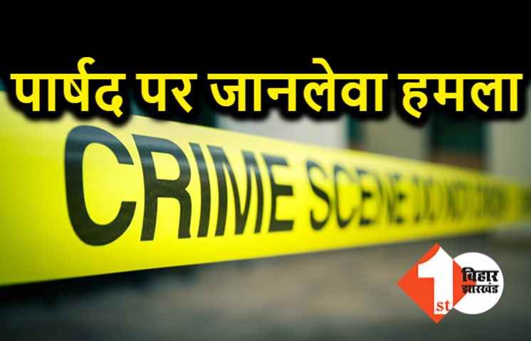 पटना में पार्षद पर जानलेवा हमला, बदमाशों ने धारदार हथियार से किया वार