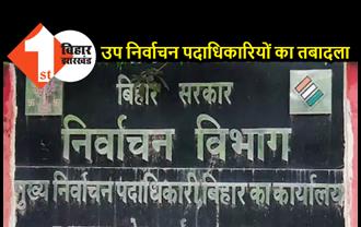 बिहार में 2 उप निर्वाचन पदाधिकारियों का तबादला, सरकार ने जारी की अधिसूचना