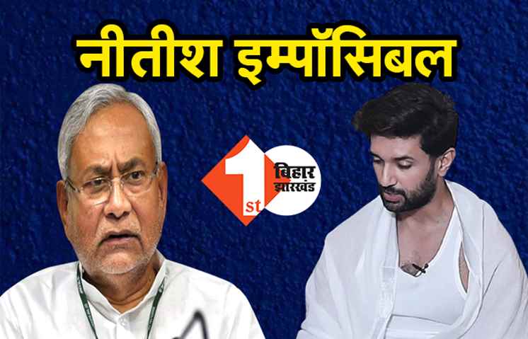 नीतीश इम्पॉसिबल : चिराग की राजनीति का बस अब यही है मकसद