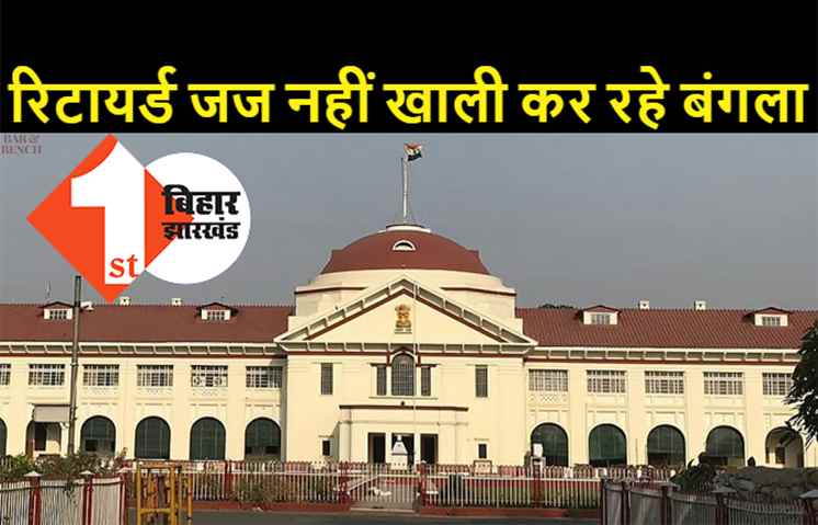 बंगला खाली नहीं कर रहे पटना हाईकोर्ट के 4 रिटायर्ड जज, उच्च न्यायालय में याचिका दायर