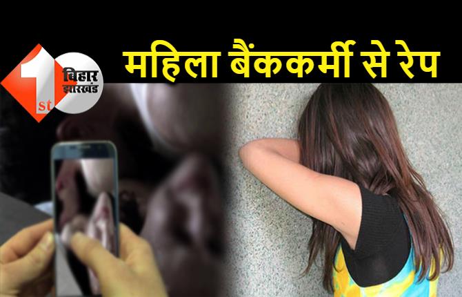 बिहार : महिला बैंककर्मी से बलात्कार, जबरदस्ती मांग में सिंदूर भरकर आरोपी बोला.. अब से तुम मेरी पत्नी हो  
