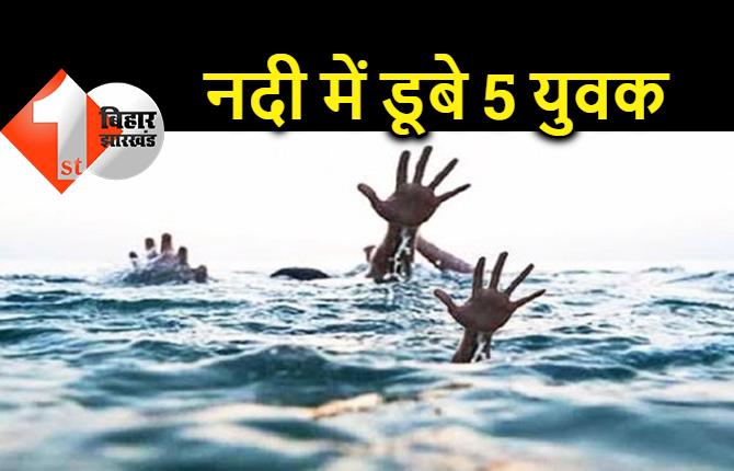 बिहार : नदी में नहाने के दौरान 5 युवक डूबे, मौत के बाद घर में मचा कोहराम