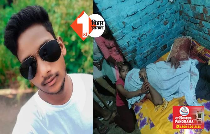 बिहार : घर में घुसकर युवक को खून से लथपथ कर गए बदमाश, शव देख बहन की निकली चीख