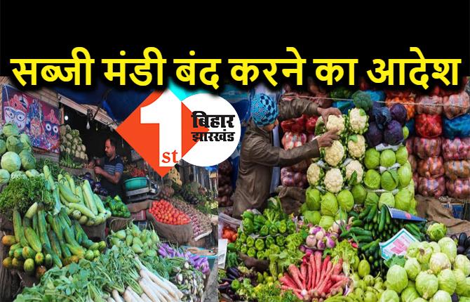 पटना में सब्जी मंडी बंद करने का आदेश, डीएम ने दिया सख्त निर्देश