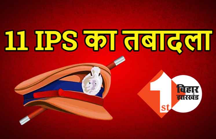 11 IPS अधिकारियों का तबादला, यहां देखिये पूरी लिस्ट