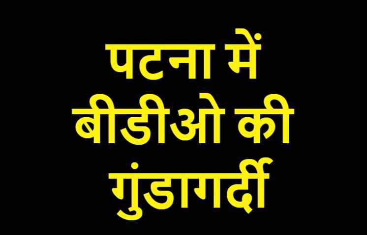 पटना में बीडीओ की गुंडागर्दी, RTPS ऑफिस के स्टाफ को पीटा