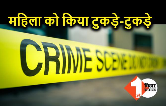 10-12 टुकड़ों में काटकर किया महिला का मर्डर, पुलिस ने हत्यारे को किया अरेस्ट 