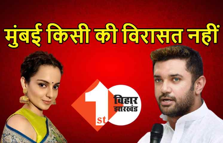 कंगना के सपोर्ट में उतरे चिराग पासवान, बोले- मुंबई किसी की विरासत नहीं