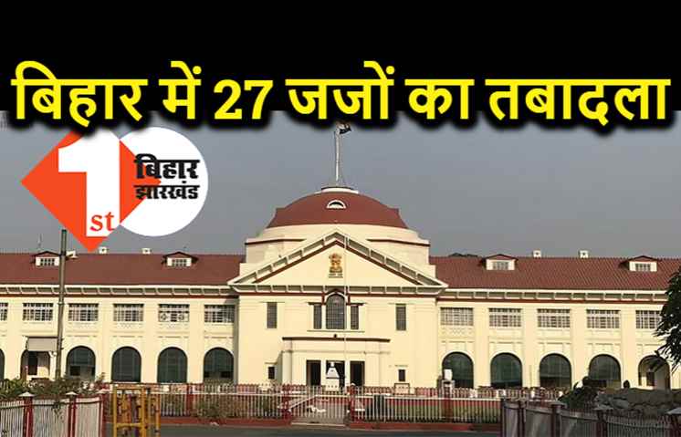 बिहार में 27 जजों का तबादला, 17 जजों को मिला प्रमोशन, यहां देखिये पूरी लिस्ट