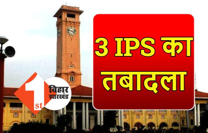 3 IPS अधिकारियों का तबादला, मधेपुरा और दरभंगा के एसपी बदले