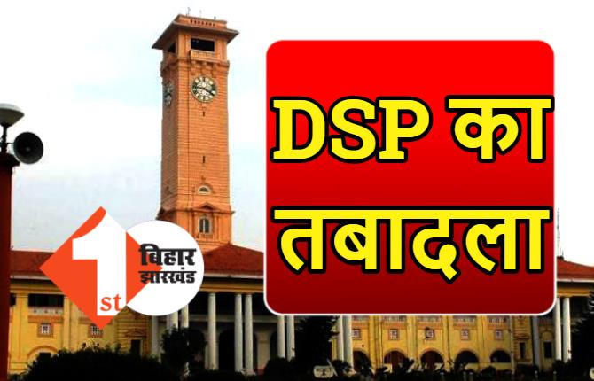बिहार में DSP का तबादला, गृह विभाग ने जारी की अधिसूचना