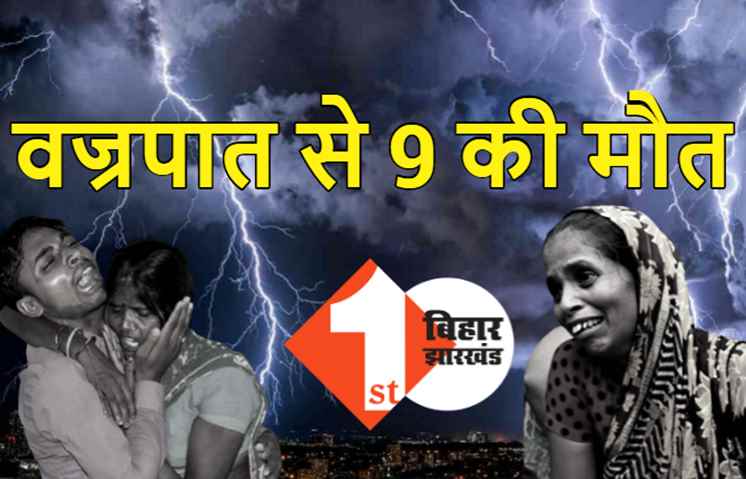 बिहार में वज्रपात से 9 लोगों की मौत, कई जिलों में बारिश ने मचाई तबाही