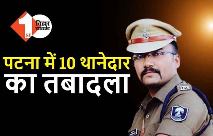 पटना एसएसपी ने 10 थानेदारों का किया तबादला, यहां देखिये ट्रांसफर की पूरी लिस्ट
