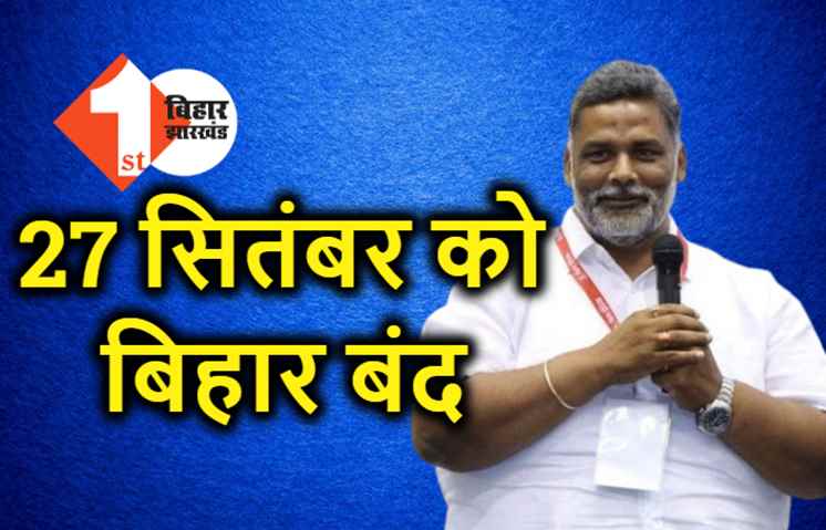 27 तारीख को होगा बिहार बंद, पप्पू यादव ने किया बड़ा एलान