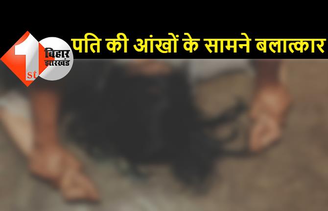 बिहार : पिस्टल भिड़ाकर महिला के साथ गैंगरेप, पति के सामने बदमाशों ने लूटी इज्जत
