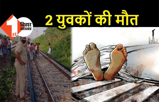 बिहार : ट्रेन से कटकर 2 युवकों की मौत, पुलिस के पहुंचने से पहले लाशों को लेकर गायब हुए ग्रामीण 